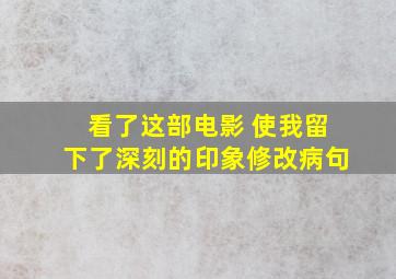 看了这部电影 使我留下了深刻的印象修改病句